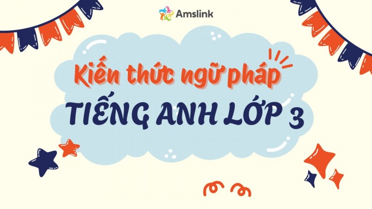 TỔNG HỢP KIẾN THỨC NGỮ PHÁP TIẾNG ANH LỚP 3 TRỌNG TÂM